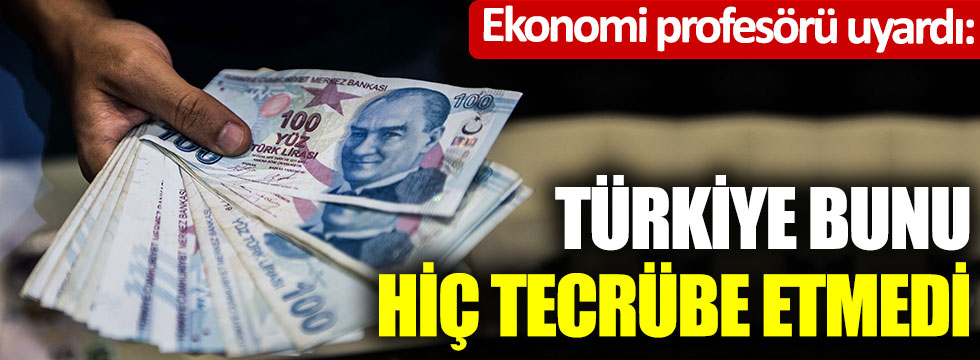 Ekonomi profesörü uyardı: Türkiye bunu hiç tecrübe etmedi