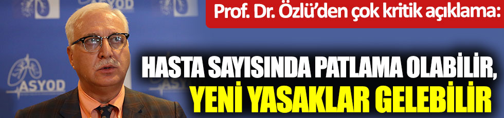Prof. Dr. Tevfik Özlü’den çok kritik açıklama…. Hasta sayısında patlama olabilir, yeni yasaklar gelebilir