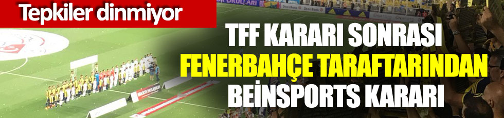 TFF kararı sonrası Fenerbahçe taraftarından Beinsports kararı, tepkiler dinmiyor