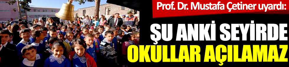 Prof. Dr. Mustafa Çetiner uyardı: Şu anki seyirde okullar açılamaz
