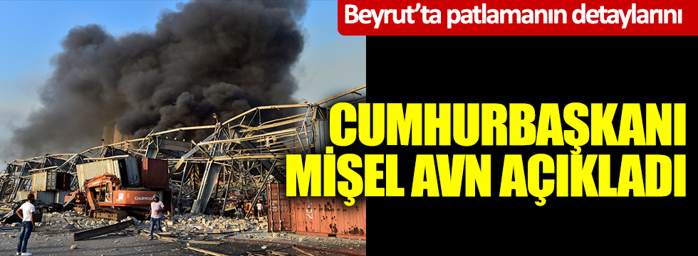 Beyrut'ta patlamanın detaylarını Cumhurbaşkanı Mişel Avn açıkladı