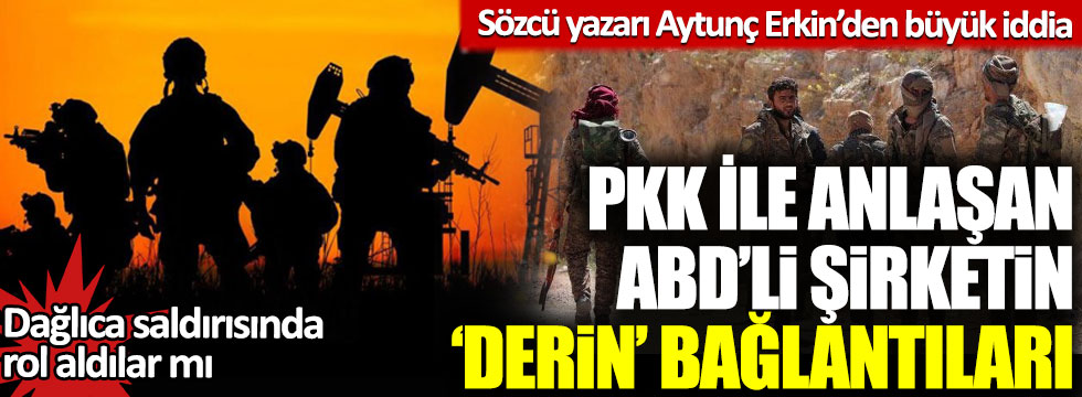 Sözcü yazarı Aytunç Erkin’den büyük iddia: PKK ile anlaşan ABD'li şirketin 'derin' bağlantıları!