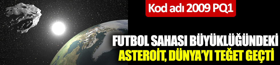 Kod adı: 2009 PQ1 Futbol sahası büyüklüğündeki asteroit, Dünya’yı teğet geçti