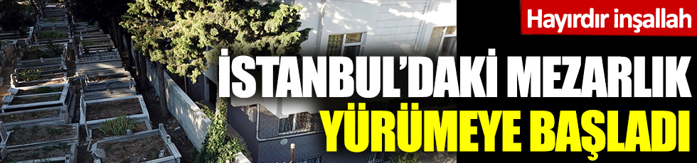 Hayırdır inşallah! İstanbul'daki mezarlık yürümeye başladı