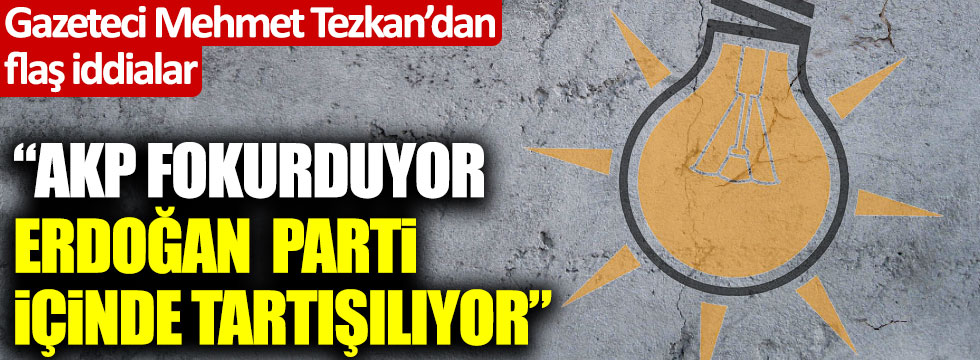 Mehmet Tezkan: "AKP fokurduyor, Tayyip Erdoğan parti içinde tartışılıyor"