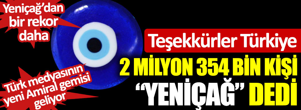 Teşekkürler Türkiye: 2 milyon 354 bin kişi "Yeniçağ" dedi