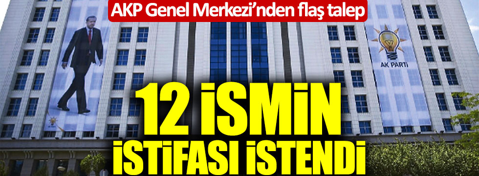 AKP Genel Merkezi 12 ismin istifasını istedi