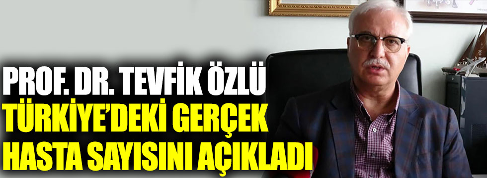 Prof. Dr. Tevfik Özlü, Türkiye’deki gerçek hasta sayısını açıkladı