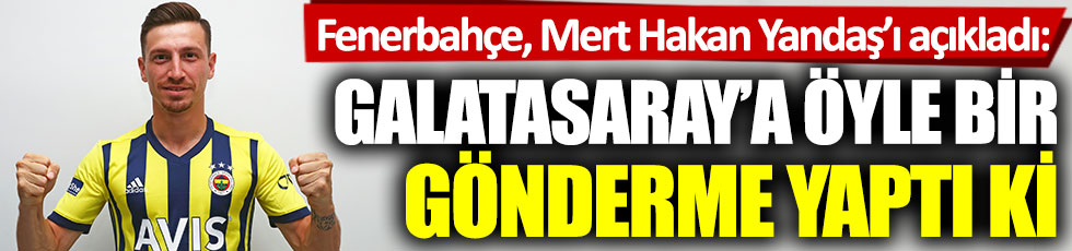 Fenerbahçe, Mert Hakan Yandaş’ı açıkladı: Galatasaray’a öyle bir gönderme yaptı ki