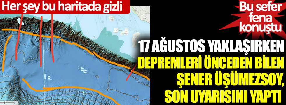 17 Ağustos yaklaşırken depremleri önceden bilen Şener Üşümezsoy, son uyarısını yaptı… Bu sefer fena konuştu… Her şey bu haritada gizli