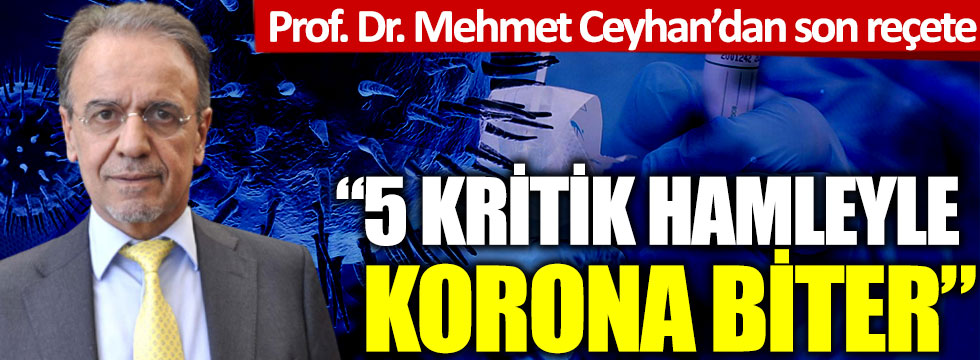Prof. Dr. Mehmet Ceyhan’dan son reçete: "5 kritik hamleyle korona biter"