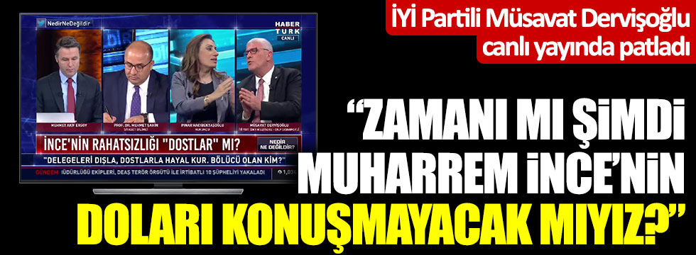 Müsavat Dervişoğlu canlı yayında patladı: "Zamanı mı şimdi Muharrem İnce'nin, doları konuşmayacak mıyız?"