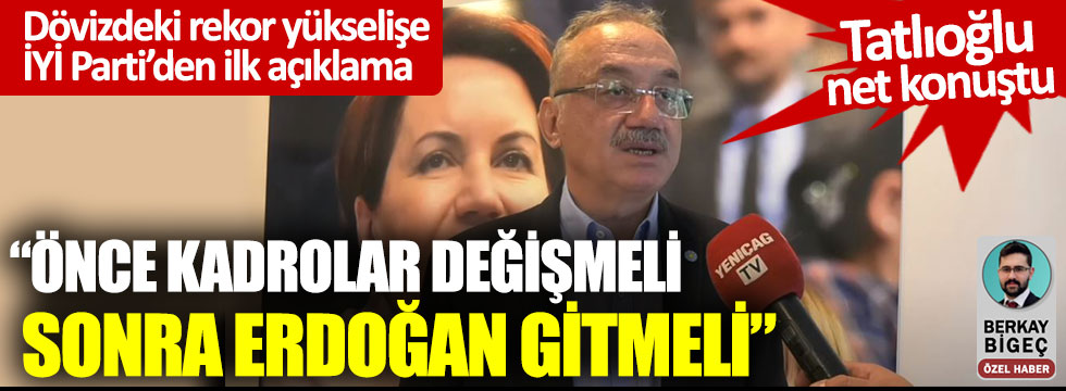 İYİ Partili Tatlıoğlu net konuştu: "Önce kadrolar değişmeli sonra Erdoğan gitmeli"