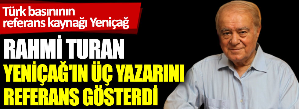 Türk basının yeni referans kaynağı: Yeniçağ! Rahmi Turan, Yeniçağ'ın üç yazarını referans gösterdi