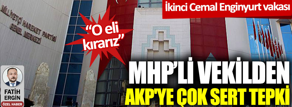 İkinci Cemal Enginyurt vakası! MHP'li vekilden AKP'ye çok sert tepki: O eli kırarız!