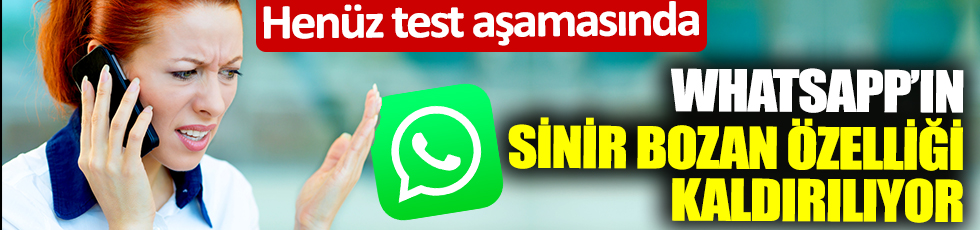Henüz test aşamasında! WhatsApp'ın sinir bozan özelliği kaldırılıyor