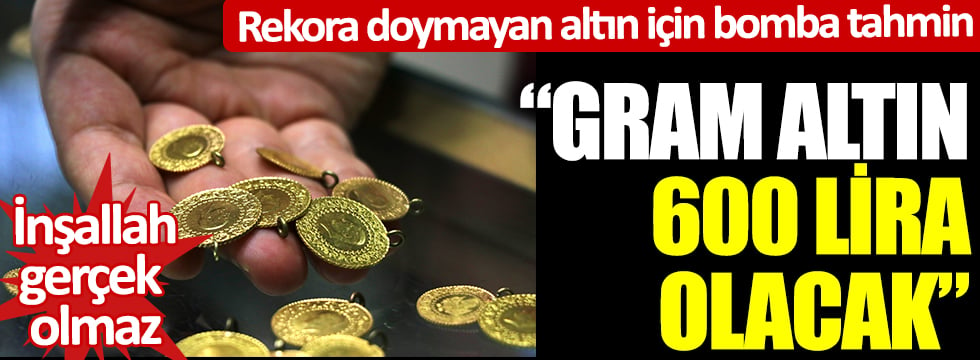 Rekora doymayan altın için bomba tahmin: "Gram altın 600 lira olacak" İnşallah gerçek olmaz