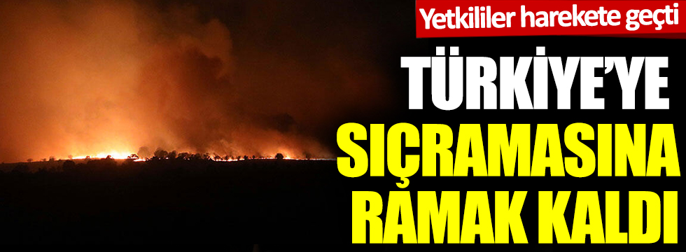 Türkiye'ye sıçramasına ramak kaldı! Korkunç yangın için harekete geçildi