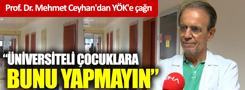 Prof. Dr. Mehmet Ceyhan'dan YÖK'e kritik çağrı: “Üniversiteli çocuklara bunu yapmayın”
