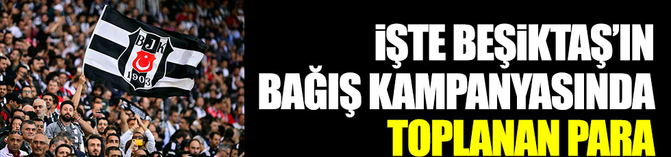 İşte Beşiktaş'ın Bırakmam Seni bağış kampanyasında toplanan tutar