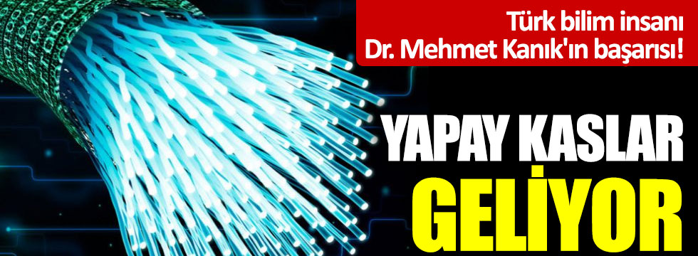 Türk bilim insanı Dr. Mehmet Kanık'ın başarısı! Yapay kaslar geliyor