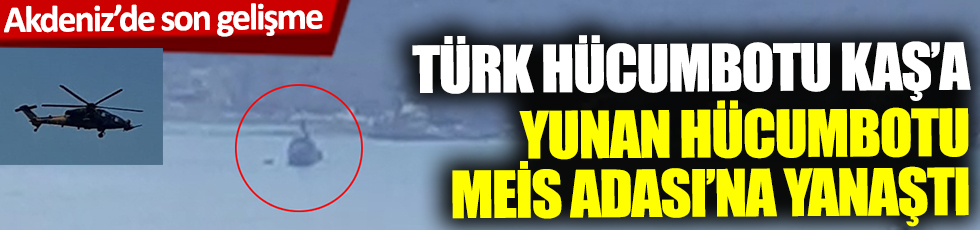 Akdeniz'de son gelişme! Türk hücumbotu Kaş'a, Yunan hücumbotu Meis Adası'na yanaştı