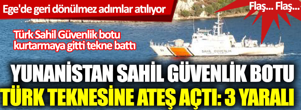 Ege'de geri dönülmez adımlar atılıyor! Yunanistan Sahil Güvenlik botu Türk teknesine ateş açtı: 3 yaralı 