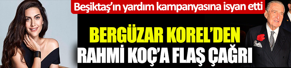 Beşiktaş'ın yardım kampanyasına isyan etti! Bergüzar Korel'den Rahmi Koç'a flaş çağrı