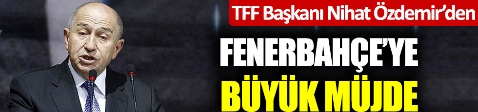 TFF Başkanı Nihat Özdemir'den Fenerbahçe'ye büyük müjde: "İstediğiniz bankayla anlaşın"