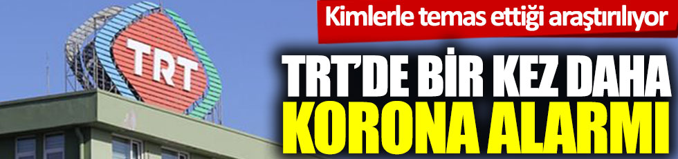 TRT'de bir kez daha korona alarmı! Kimlerle temas ettiği araştırılıyor
