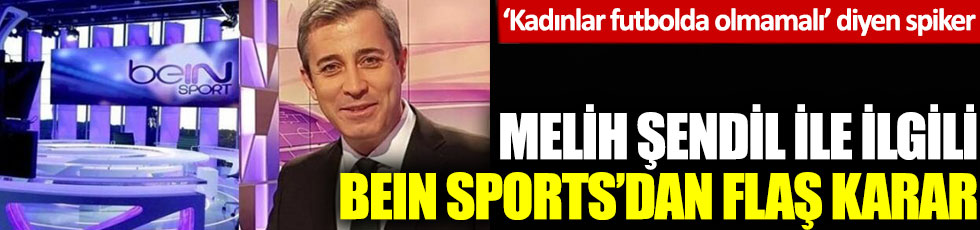 ‘Kadınlar futbolda olmamalı’ diyen spiker Melih Şendil ile ilgili BeIN Sports’dan flaş karar!