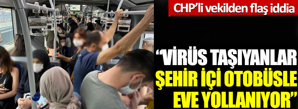 CHP’li vekilden flaş iddia: 'Virüs taşıyanlar şehiriçi otobüsle eve yollanıyor'