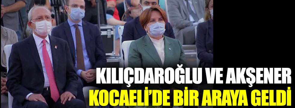 Kemal Kılıçdaroğlu ve Meral Akşener Kocaeli’de