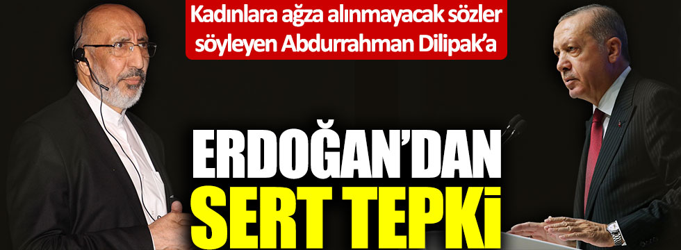 Kadınlara ağza alınmayacak sözler söyleyen Abdurrahman Dilipak'a Erdoğan'dan sert tepki