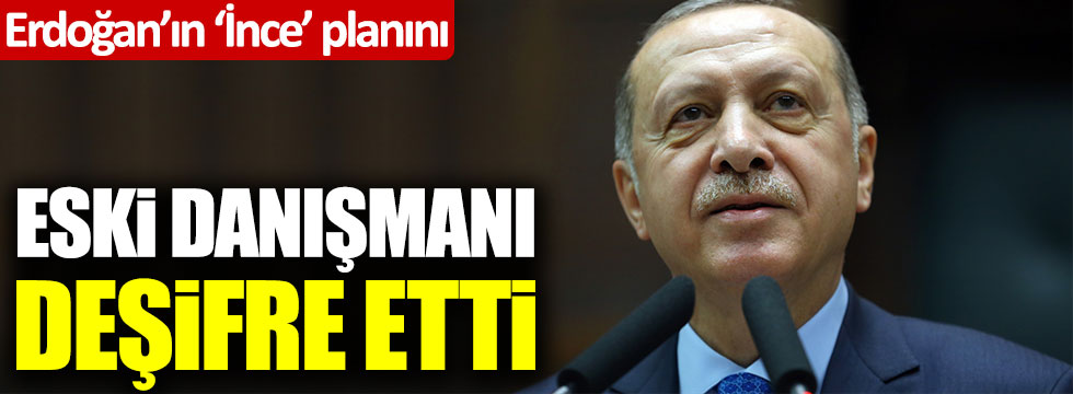 İşte Tayyip Erdoğan'ın 'Muharrem İnce' planı! Eski danışmanı deşifre etti