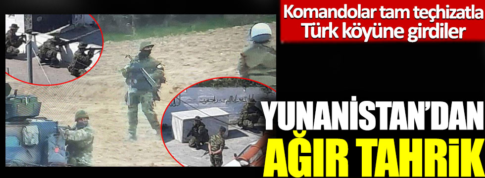 Yunanistan’dan ağır tahrik: Komandolar tam teçhizatla Türk köyüne girdiler!