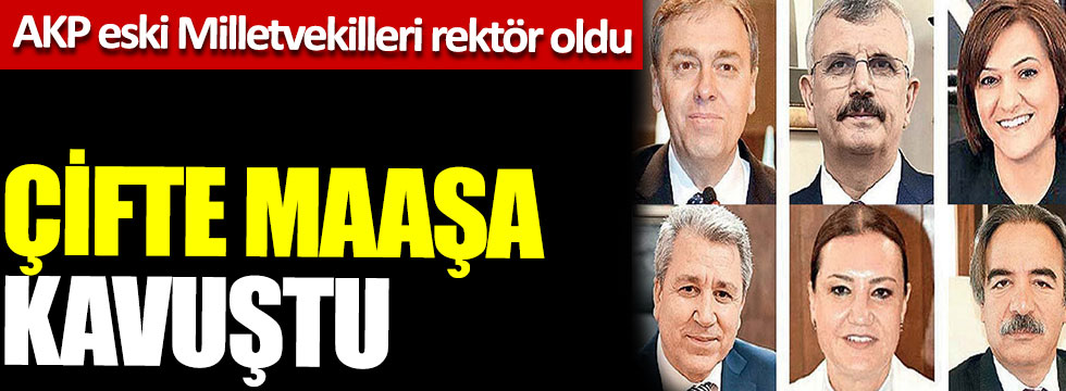 AKP eski milletvekilleri rektör oldu, çifte maaşa kavuştu