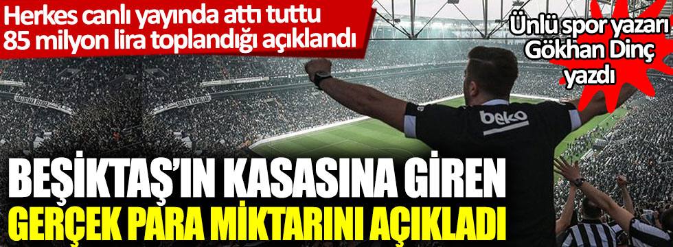 Gökhan Dinç, Beşiktaş’ın kasasına giren gerçek para miktarını yazdı: Herkes canlı yayında attı tuttu, 85 milyon lira toplandığı açıklandı