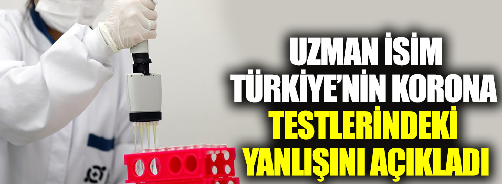 Uzman isim, Türkiye'nin korona testlerindeki yanlışını açıkladı