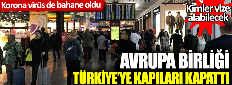 Avrupa Birliği Türkiye’ye kapıları kapattı: Korona virüs de bahane oldu. Kimler vize alabilecek