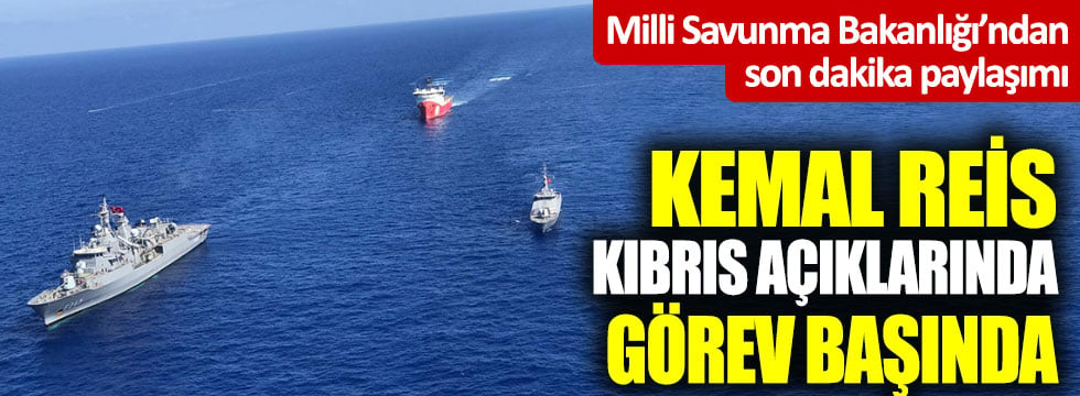 Milli Savunma Bakanlığı’ndan son dakika paylaşımı: Kemal Reis Kıbrıs açıklarında görev başında