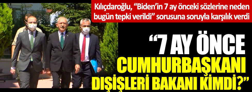 Kılıçdaroğlu, “Biden’in 7 ay önceki sözlerine neden bugün tepki verildi” sorusuna soruyla karşılık verdi