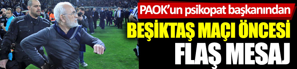 PAOK'un psikopat başkanından Beşiktaş maçı öncesi flaş mesaj
