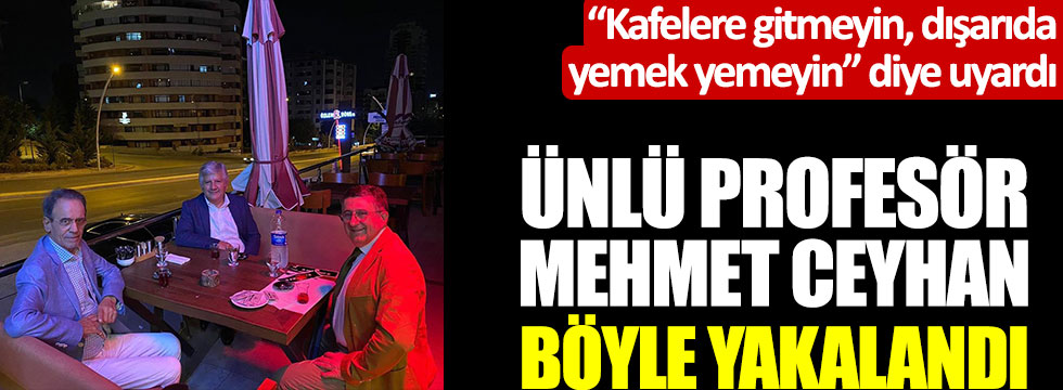 "Kafelere gitmeyin, dışarıda yemeyin" diye uyardı, ünlü profesör Mehmet Ceyhan böyle yakalandı