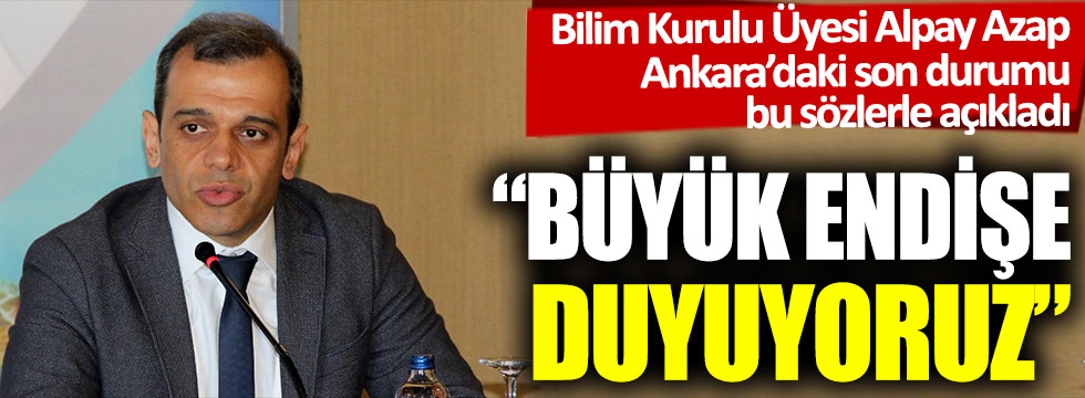 Bilim Kurulu Üyesi Alpay Azap Ankara’daki korkunç gerçeği açıkladı: “Büyük endişe duyuyoruz”