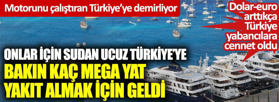 Dolar-euro arttıkça Türkiye onlar için cennet oldu: Onlar için sudan ucuz Türkiye’ye bakın kaç mega yat yakıt almak için geldi