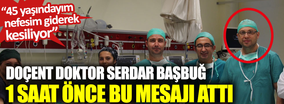 Doçent Doktor Serdar Başbuğ 1 saat önce bu mesajı attı: 45 yaşındayım nefesim giderek kesiliyor