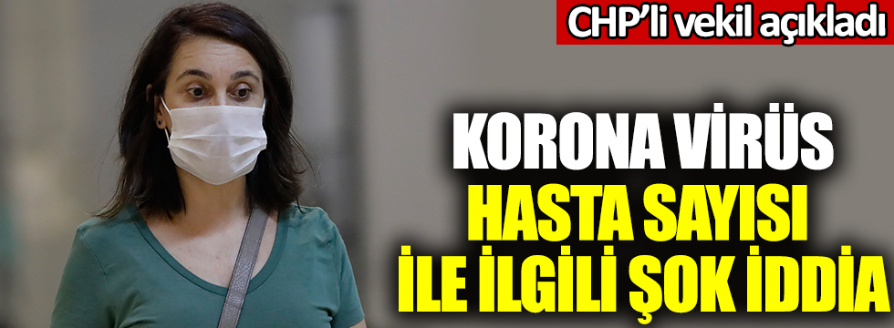 CHP'li vekil açıkladı: Korona virüs hasta sayısı ile ilgili şok iddia!