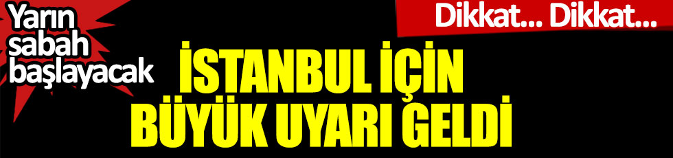 Dikkat... Dikkat... İstanbul için büyük uyarı geldi: Yarın sabah başlayacak