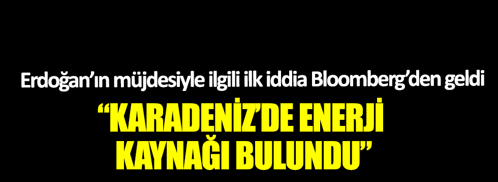 Erdoğan’ın müjdesiyle ilgili ilk iddia Bloomberg’den geldi: Karadeniz’de enerji kaynağı bulundu!